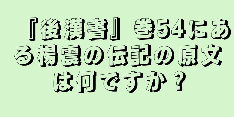 『後漢書』巻54にある楊震の伝記の原文は何ですか？