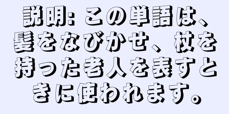 説明: この単語は、髪をなびかせ、杖を持った老人を表すときに使われます。