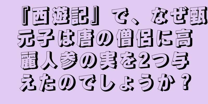 『西遊記』で、なぜ甄元子は唐の僧侶に高麗人参の実を2つ与えたのでしょうか？