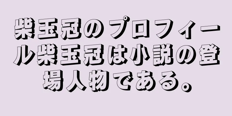 柴玉冠のプロフィール柴玉冠は小説の登場人物である。