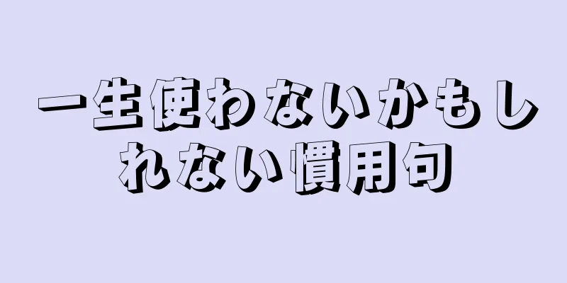 一生使わないかもしれない慣用句