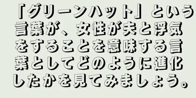 「グリーンハット」という言葉が、女性が夫と浮気をすることを意味する言葉としてどのように進化したかを見てみましょう。