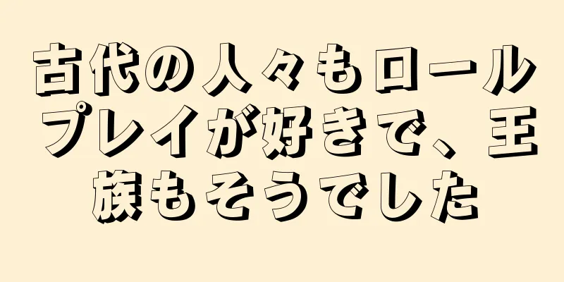 古代の人々もロールプレイが好きで、王族もそうでした