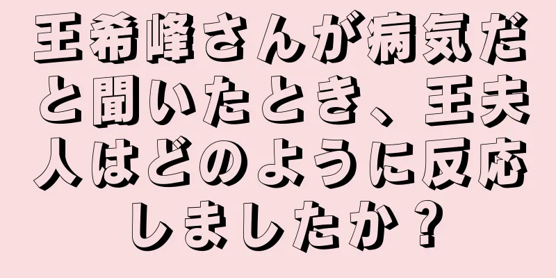 王希峰さんが病気だと聞いたとき、王夫人はどのように反応しましたか？