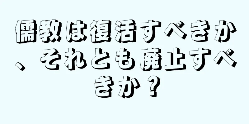 儒教は復活すべきか、それとも廃止すべきか？