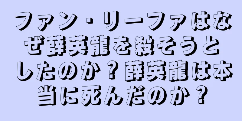 ファン・リーファはなぜ薛英龍を殺そうとしたのか？薛英龍は本当に死んだのか？