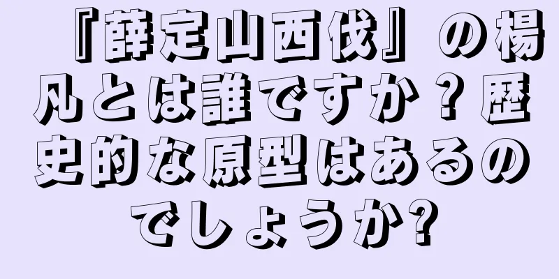 『薛定山西伐』の楊凡とは誰ですか？歴史的な原型はあるのでしょうか?