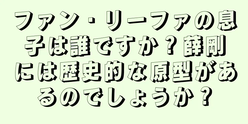 ファン・リーファの息子は誰ですか？薛剛には歴史的な原型があるのでしょうか？
