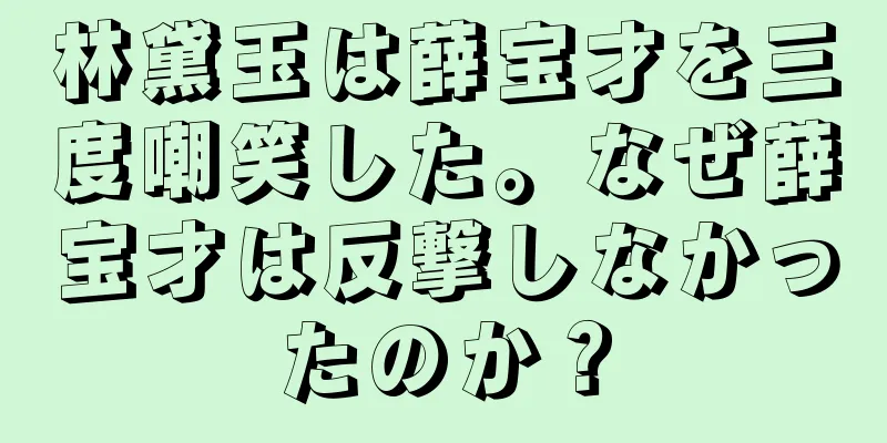 林黛玉は薛宝才を三度嘲笑した。なぜ薛宝才は反撃しなかったのか？