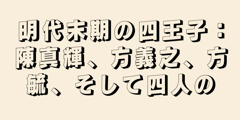 明代末期の四王子：陳真輝、方義之、方毓、そして四人の