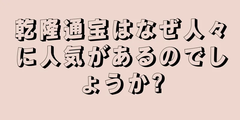 乾隆通宝はなぜ人々に人気があるのでしょうか?