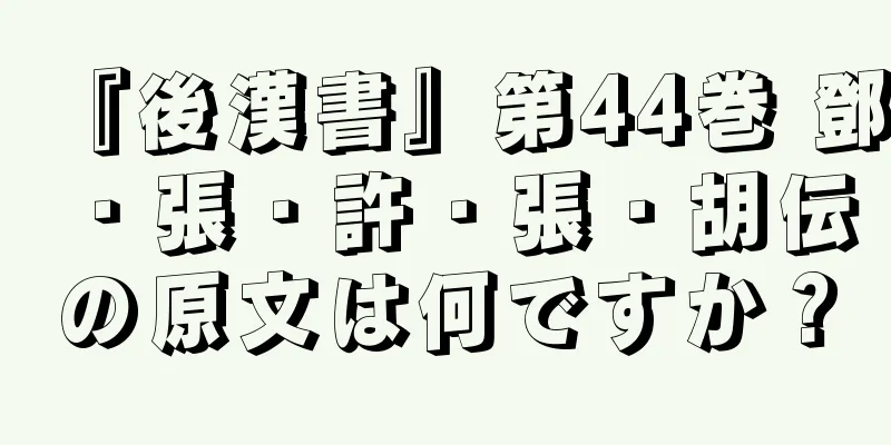 『後漢書』第44巻 鄧・張・許・張・胡伝の原文は何ですか？
