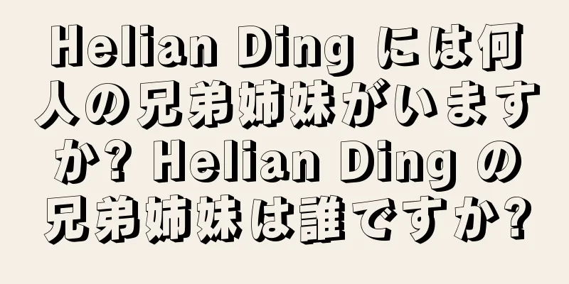 Helian Ding には何人の兄弟姉妹がいますか? Helian Ding の兄弟姉妹は誰ですか?