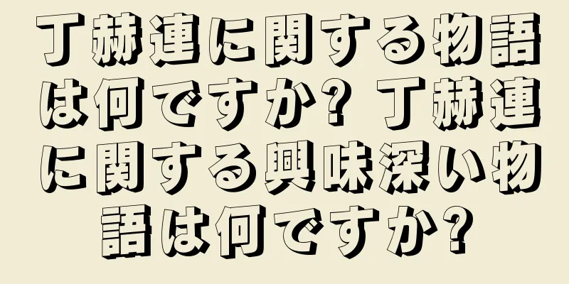丁赫連に関する物語は何ですか? 丁赫連に関する興味深い物語は何ですか?