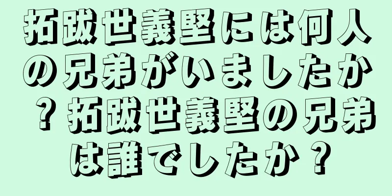拓跋世義堅には何人の兄弟がいましたか？拓跋世義堅の兄弟は誰でしたか？