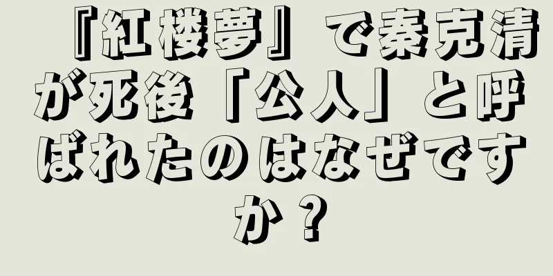 『紅楼夢』で秦克清が死後「公人」と呼ばれたのはなぜですか？