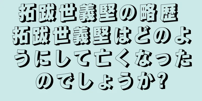 拓跋世義堅の略歴 拓跋世義堅はどのようにして亡くなったのでしょうか?