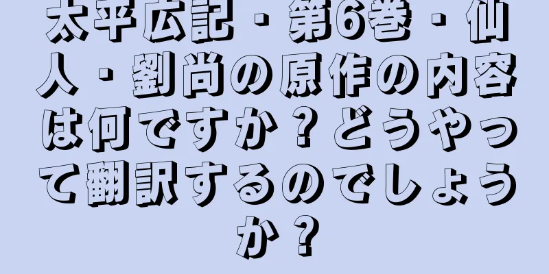 太平広記・第6巻・仙人・劉尚の原作の内容は何ですか？どうやって翻訳するのでしょうか？