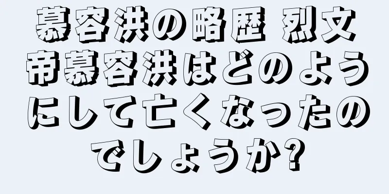 慕容洪の略歴 烈文帝慕容洪はどのようにして亡くなったのでしょうか?