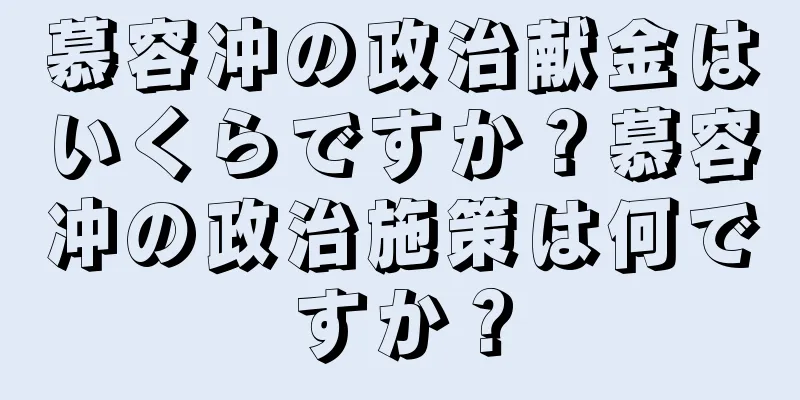 慕容冲の政治献金はいくらですか？慕容冲の政治施策は何ですか？