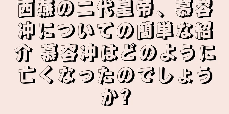 西燕の二代皇帝、慕容冲についての簡単な紹介 慕容冲はどのように亡くなったのでしょうか?