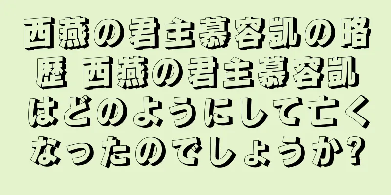 西燕の君主慕容凱の略歴 西燕の君主慕容凱はどのようにして亡くなったのでしょうか?