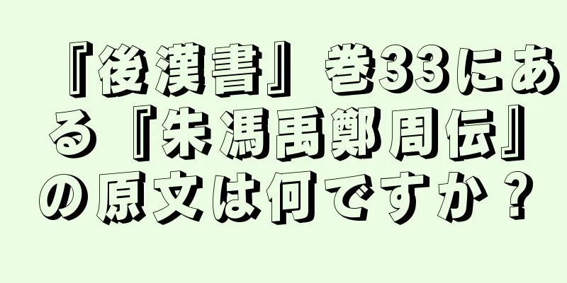 『後漢書』巻33にある『朱馮禹鄭周伝』の原文は何ですか？