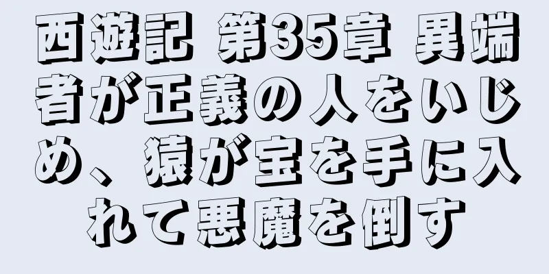 西遊記 第35章 異端者が正義の人をいじめ、猿が宝を手に入れて悪魔を倒す
