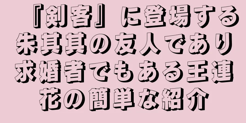 『剣客』に登場する朱其其の友人であり求婚者でもある王連花の簡単な紹介