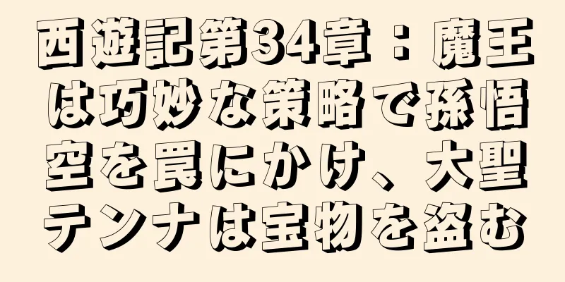 西遊記第34章：魔王は巧妙な策略で孫悟空を罠にかけ、大聖テンナは宝物を盗む