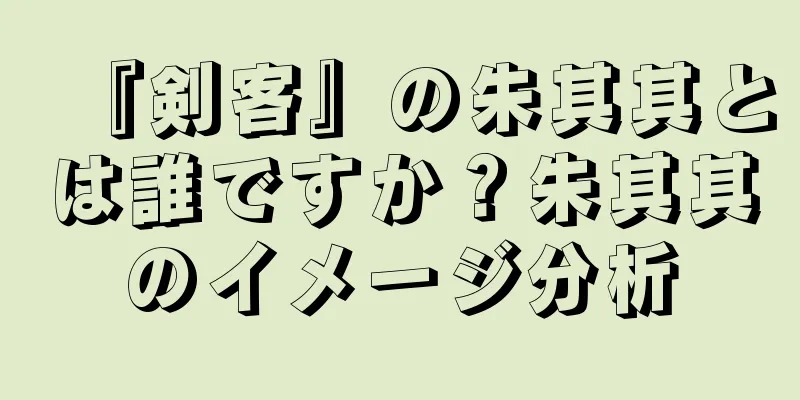『剣客』の朱其其とは誰ですか？朱其其のイメージ分析