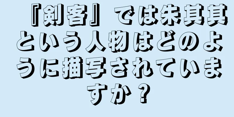 『剣客』では朱其其という人物はどのように描写されていますか？