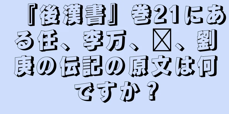 『後漢書』巻21にある任、李万、毗、劉庚の伝記の原文は何ですか？