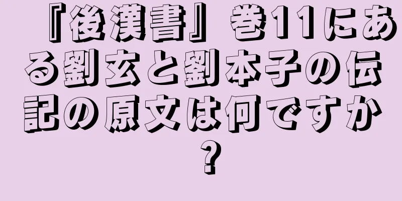 『後漢書』巻11にある劉玄と劉本子の伝記の原文は何ですか？