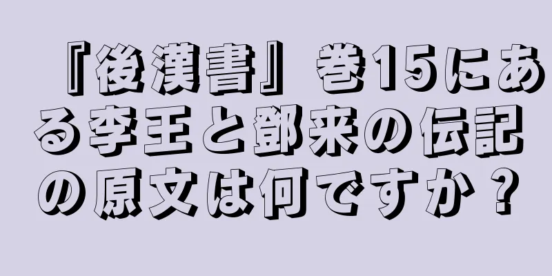 『後漢書』巻15にある李王と鄧来の伝記の原文は何ですか？