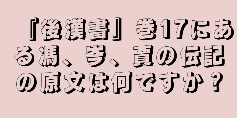 『後漢書』巻17にある馮、岑、賈の伝記の原文は何ですか？