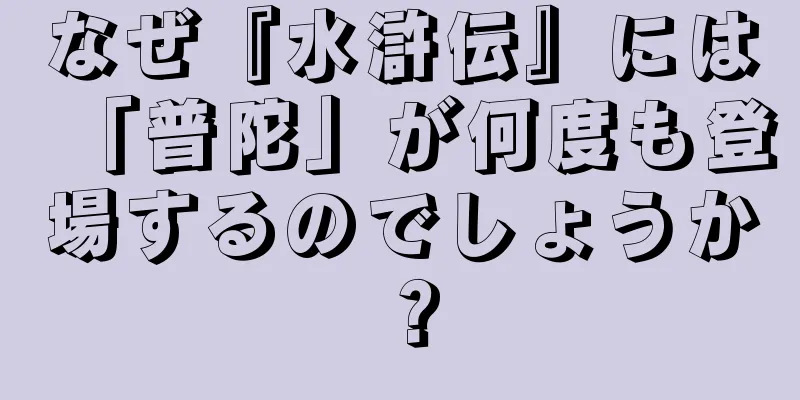 なぜ『水滸伝』には「普陀」が何度も登場するのでしょうか？