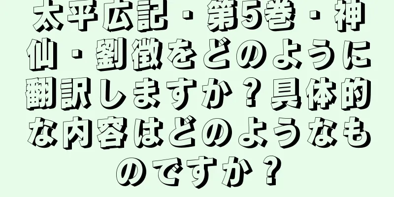 太平広記・第5巻・神仙・劉徴をどのように翻訳しますか？具体的な内容はどのようなものですか？