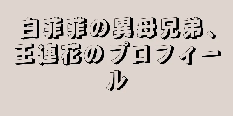 白菲菲の異母兄弟、王連花のプロフィール