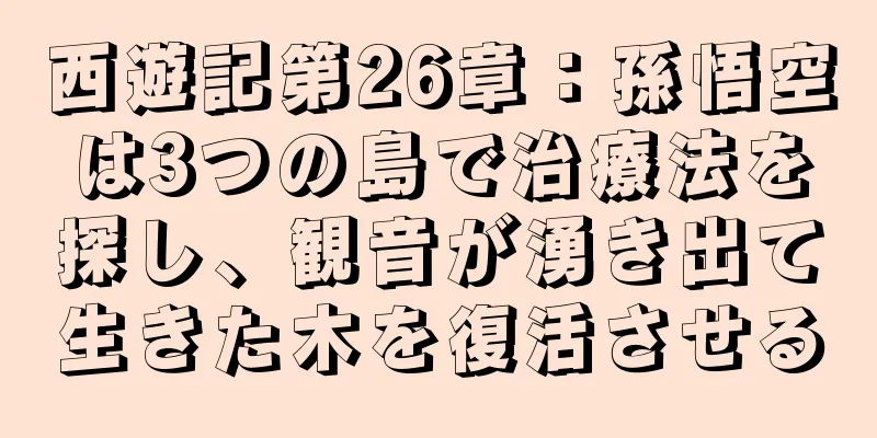 西遊記第26章：孫悟空は3つの島で治療法を探し、観音が湧き出て生きた木を復活させる