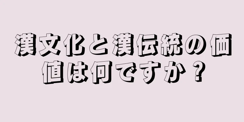 漢文化と漢伝統の価値は何ですか？