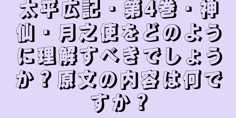 太平広記・第4巻・神仙・月之使をどのように理解すべきでしょうか？原文の内容は何ですか？