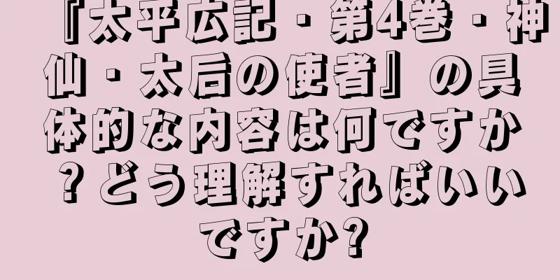 『太平広記・第4巻・神仙・太后の使者』の具体的な内容は何ですか？どう理解すればいいですか?