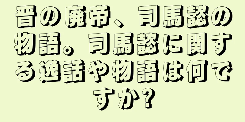 晋の廃帝、司馬懿の物語。司馬懿に関する逸話や物語は何ですか?
