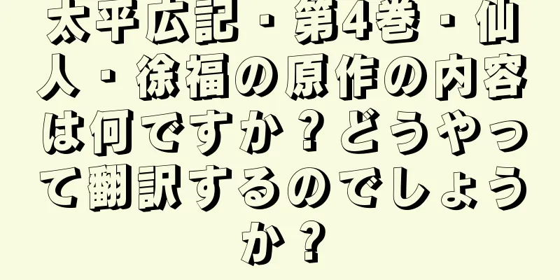 太平広記・第4巻・仙人・徐福の原作の内容は何ですか？どうやって翻訳するのでしょうか？
