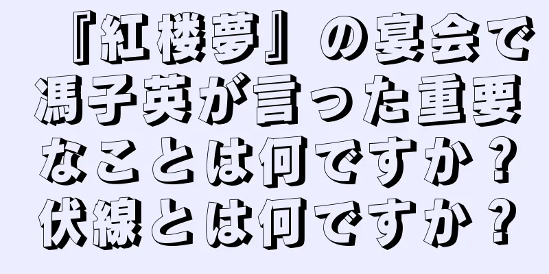 『紅楼夢』の宴会で馮子英が言った重要なことは何ですか？伏線とは何ですか？