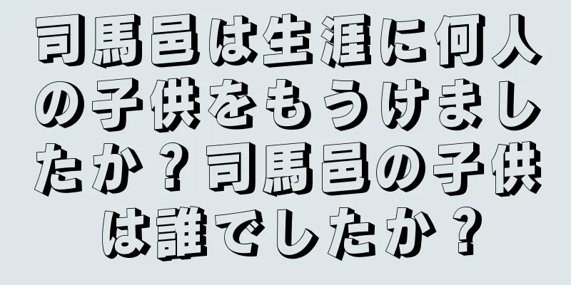 司馬邑は生涯に何人の子供をもうけましたか？司馬邑の子供は誰でしたか？