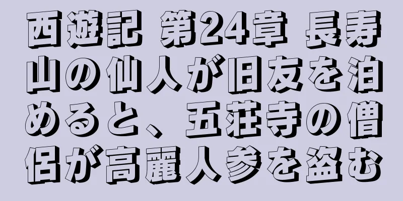 西遊記 第24章 長寿山の仙人が旧友を泊めると、五荘寺の僧侶が高麗人参を盗む