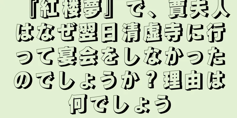 『紅楼夢』で、賈夫人はなぜ翌日清虚寺に行って宴会をしなかったのでしょうか？理由は何でしょう