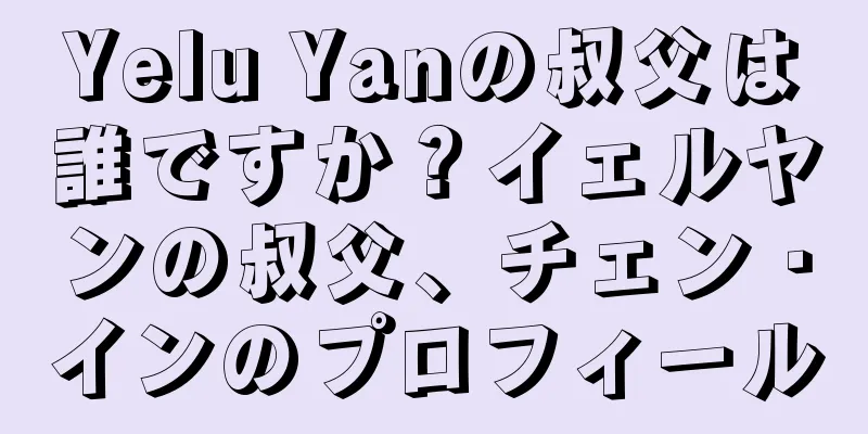 Yelu Yanの叔父は誰ですか？イェルヤンの叔父、チェン・インのプロフィール